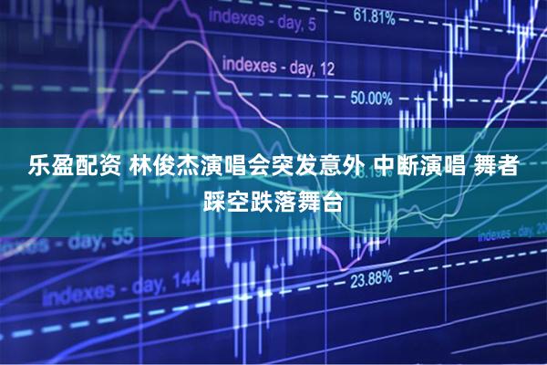 乐盈配资 林俊杰演唱会突发意外 中断演唱 舞者踩空跌落舞台