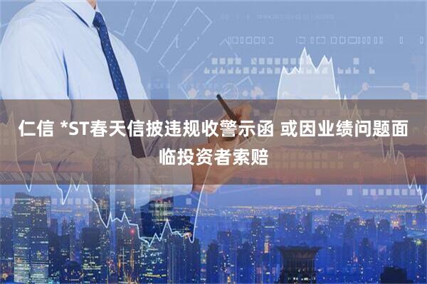 仁信 *ST春天信披违规收警示函 或因业绩问题面临投资者索赔