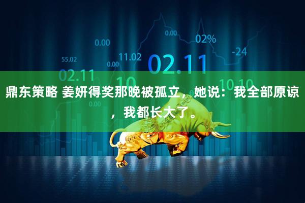 鼎东策略 姜妍得奖那晚被孤立，她说：我全部原谅，我都长大了。
