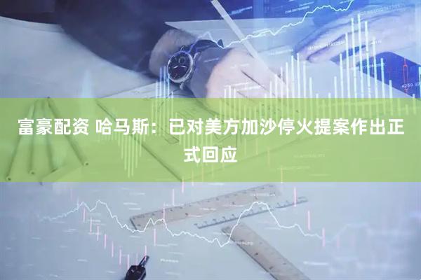 富豪配资 哈马斯：已对美方加沙停火提案作出正式回应