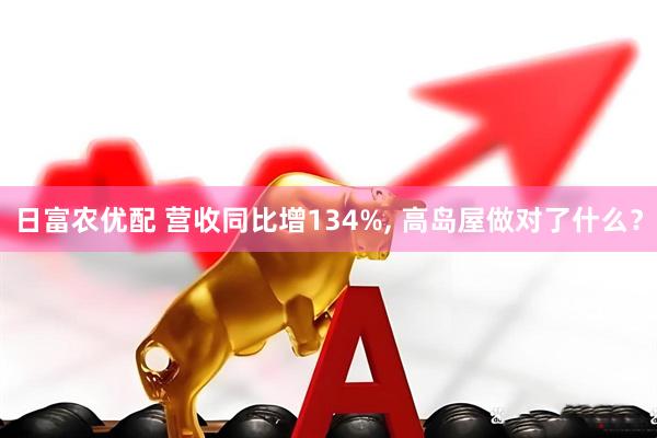 日富农优配 营收同比增134%, 高岛屋做对了什么？