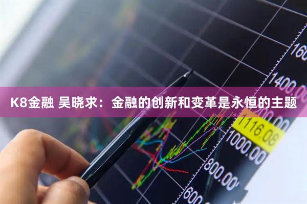 K8金融 吴晓求：金融的创新和变革是永恒的主题