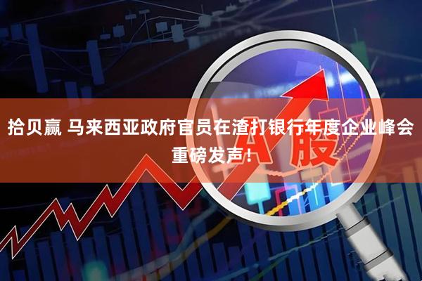 拾贝赢 马来西亚政府官员在渣打银行年度企业峰会重磅发声！