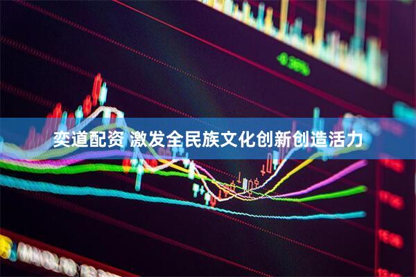 奕道配资 激发全民族文化创新创造活力