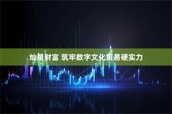 灿星财富 筑牢数字文化贸易硬实力