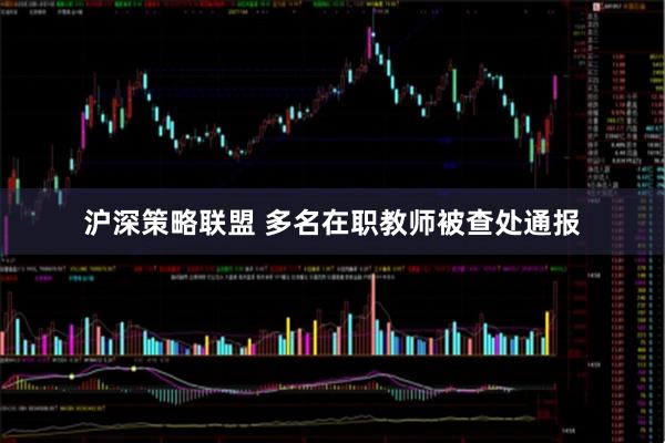 沪深策略联盟 多名在职教师被查处通报