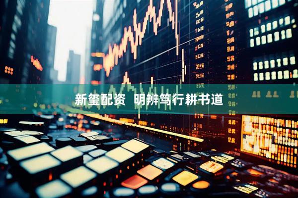 新玺配资  明辨笃行耕书道