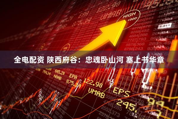 全电配资 陕西府谷：忠魂卧山河 塞上书华章