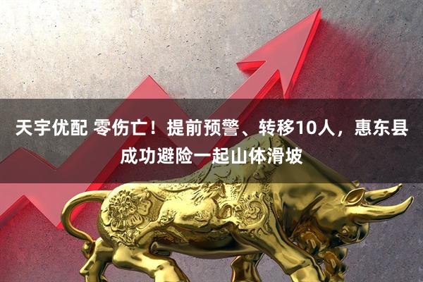 天宇优配 零伤亡！提前预警、转移10人，惠东县成功避险一起山体滑坡