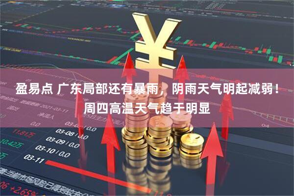 盈易点 广东局部还有暴雨，阴雨天气明起减弱！周四高温天气趋于明显