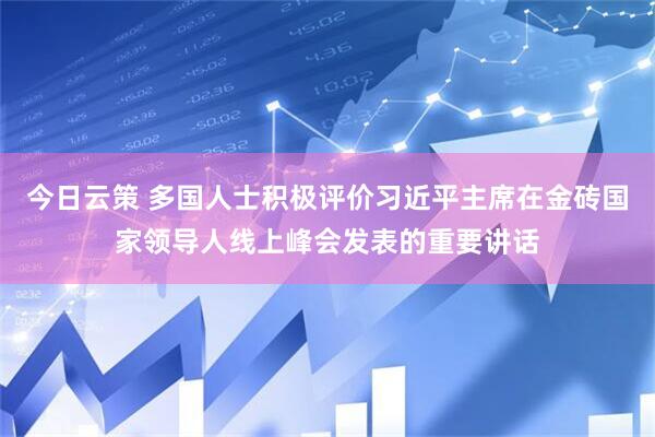 今日云策 多国人士积极评价习近平主席在金砖国家领导人线上峰会发表的重要讲话