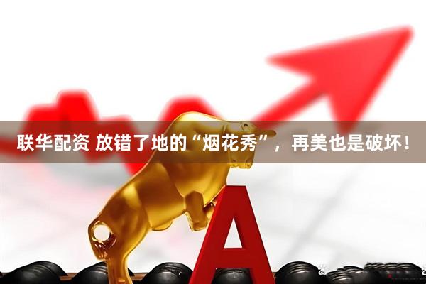 联华配资 放错了地的“烟花秀”，再美也是破坏！