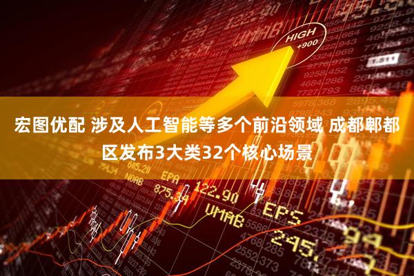 宏图优配 涉及人工智能等多个前沿领域 成都郫都区发布3大类32个核心场景