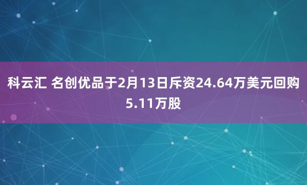 科云汇 名创优品于2月13日斥资24.64万美元回购5.11万股