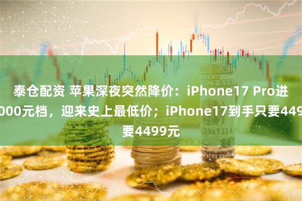 泰仓配资 苹果深夜突然降价：iPhone17 Pro进入6000元档，迎来史上最低价；iPhone17到手只要4499元