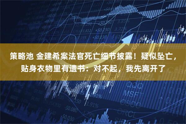 策略池 金建希案法官死亡细节披露！疑似坠亡，贴身衣物里有遗书：对不起，我先离开了